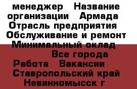IT-менеджер › Название организации ­ Армада › Отрасль предприятия ­ Обслуживание и ремонт › Минимальный оклад ­ 30 000 - Все города Работа » Вакансии   . Ставропольский край,Невинномысск г.